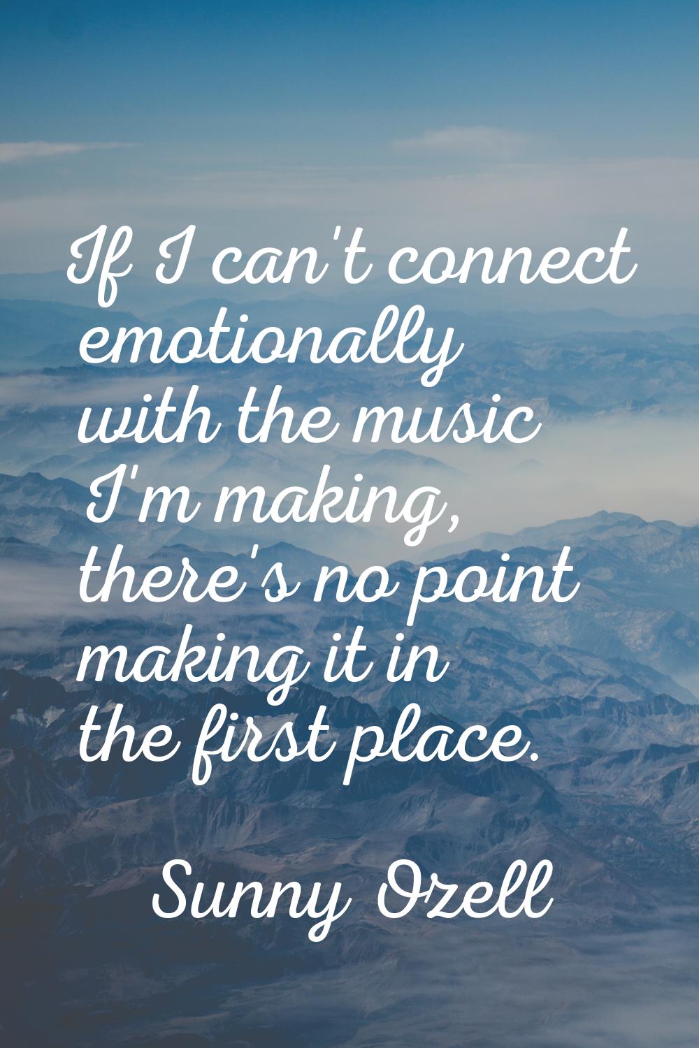 If I can't connect emotionally with the music I'm making, there's no point making it in the first p