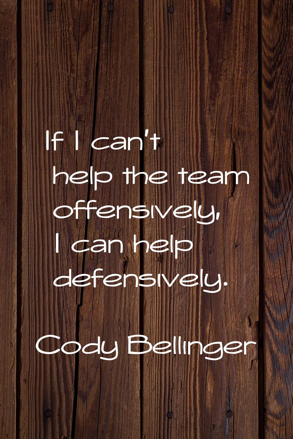 If I can't help the team offensively, I can help defensively.