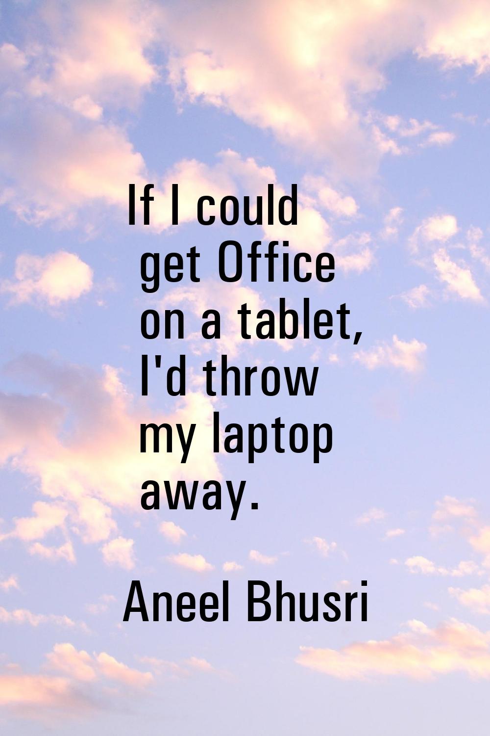 If I could get Office on a tablet, I'd throw my laptop away.
