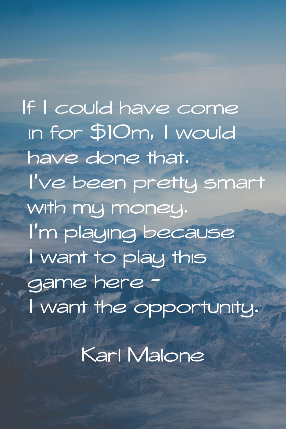 If I could have come in for $10m, I would have done that. I've been pretty smart with my money. I'm
