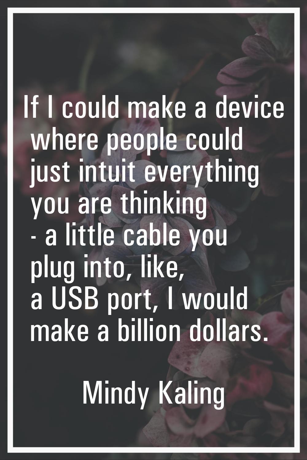 If I could make a device where people could just intuit everything you are thinking - a little cabl