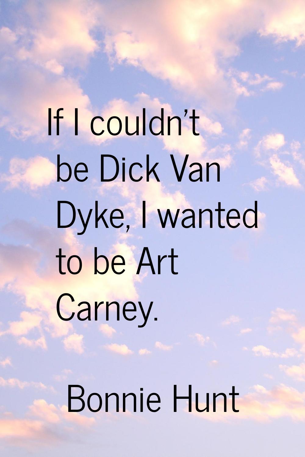 If I couldn't be Dick Van Dyke, I wanted to be Art Carney.