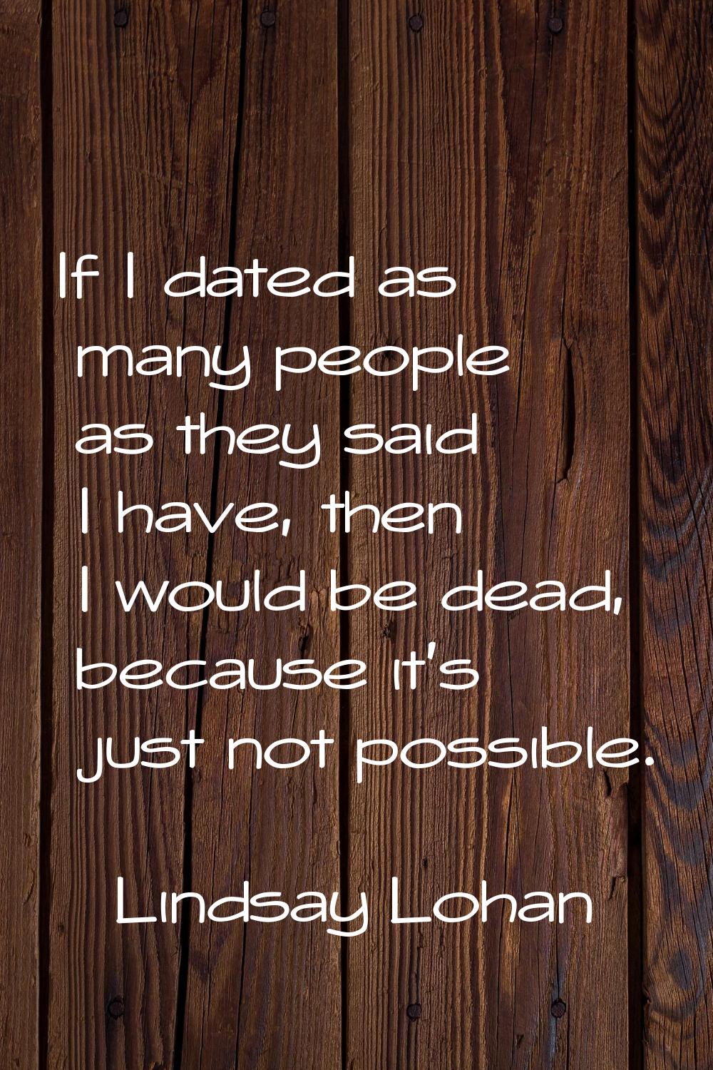 If I dated as many people as they said I have, then I would be dead, because it's just not possible
