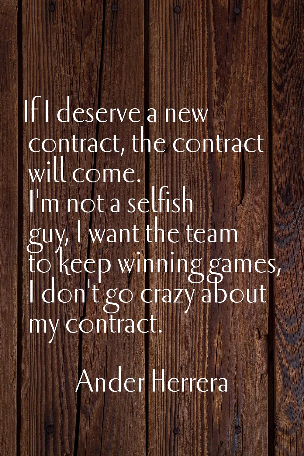 If I deserve a new contract, the contract will come. I'm not a selfish guy, I want the team to keep
