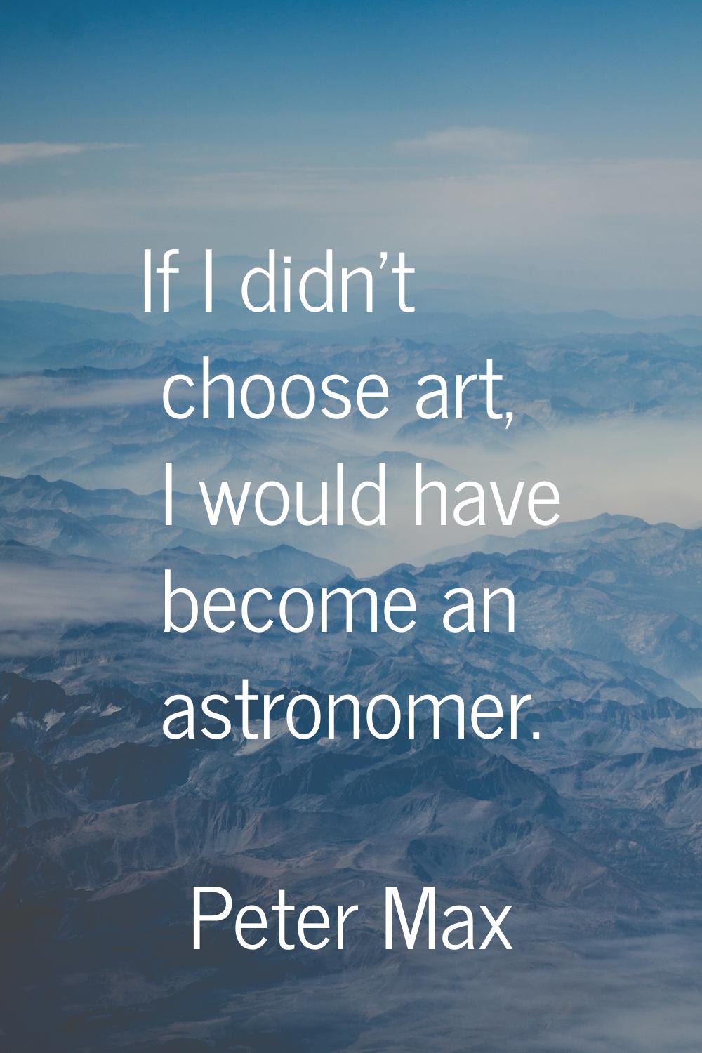 If I didn't choose art, I would have become an astronomer.