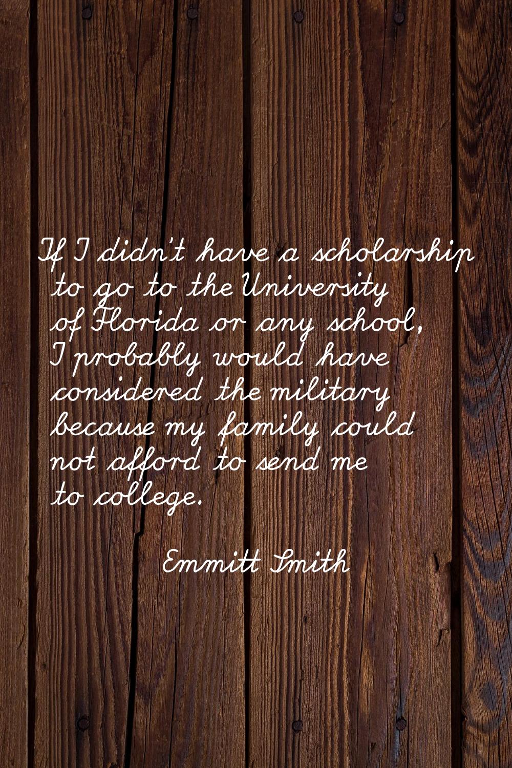 If I didn't have a scholarship to go to the University of Florida or any school, I probably would h