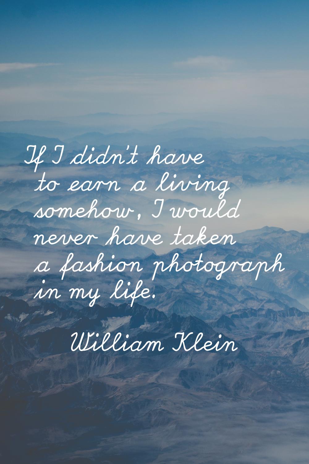 If I didn't have to earn a living somehow, I would never have taken a fashion photograph in my life