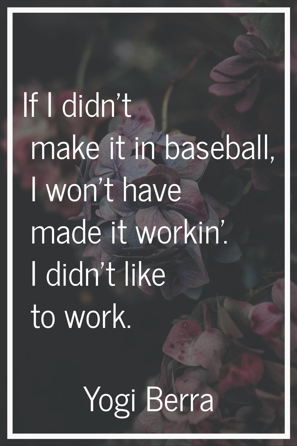 If I didn't make it in baseball, I won't have made it workin'. I didn't like to work.
