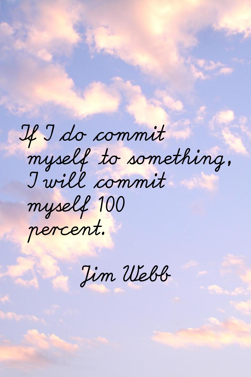 If I do commit myself to something, I will commit myself 100 percent.