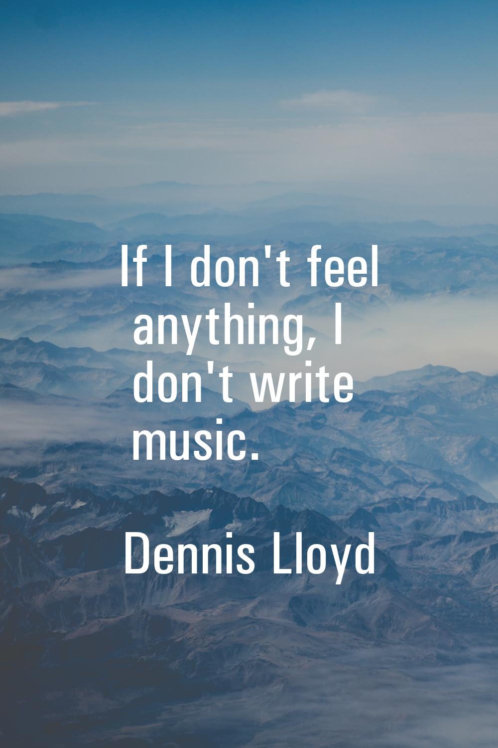 If I don't feel anything, I don't write music.