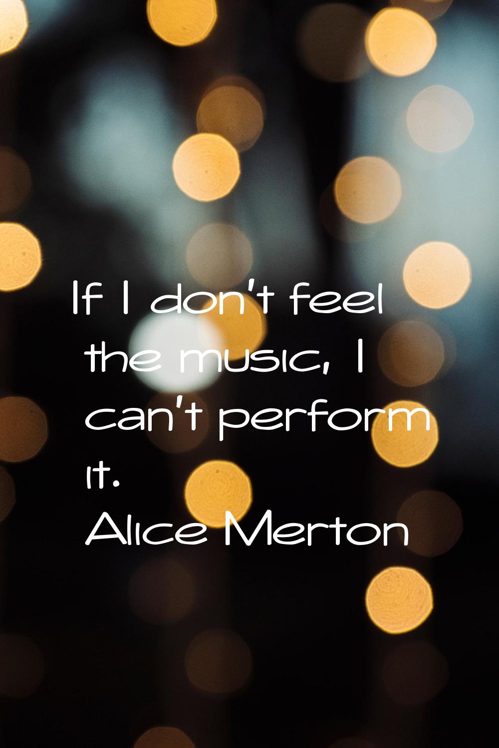 If I don't feel the music, I can't perform it.