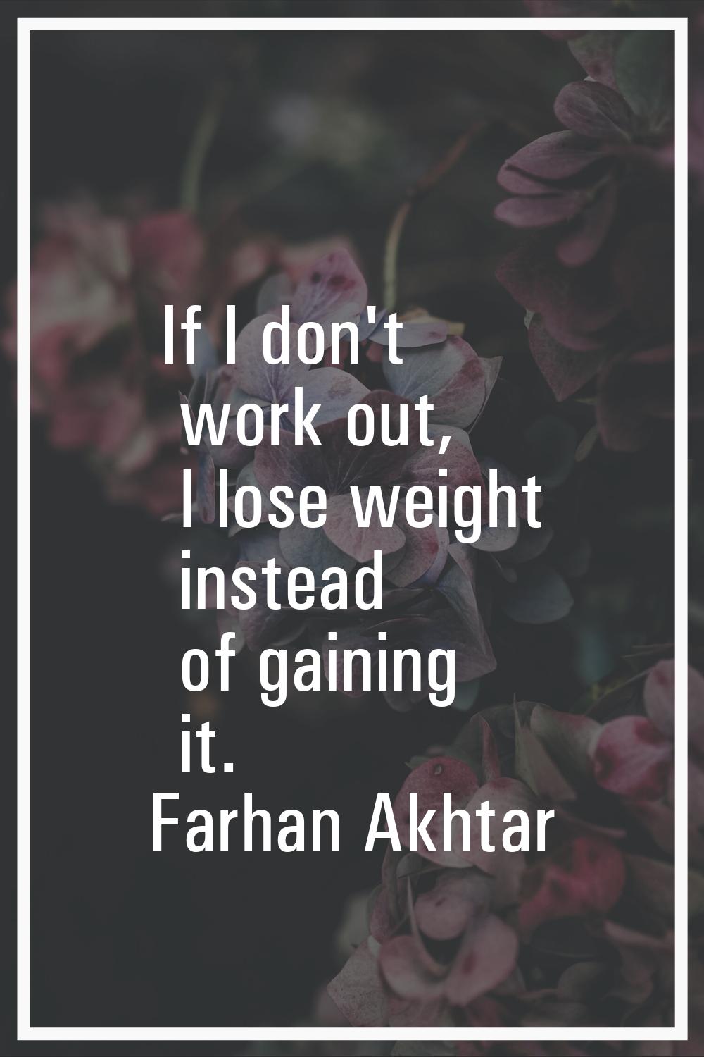 If I don't work out, I lose weight instead of gaining it.