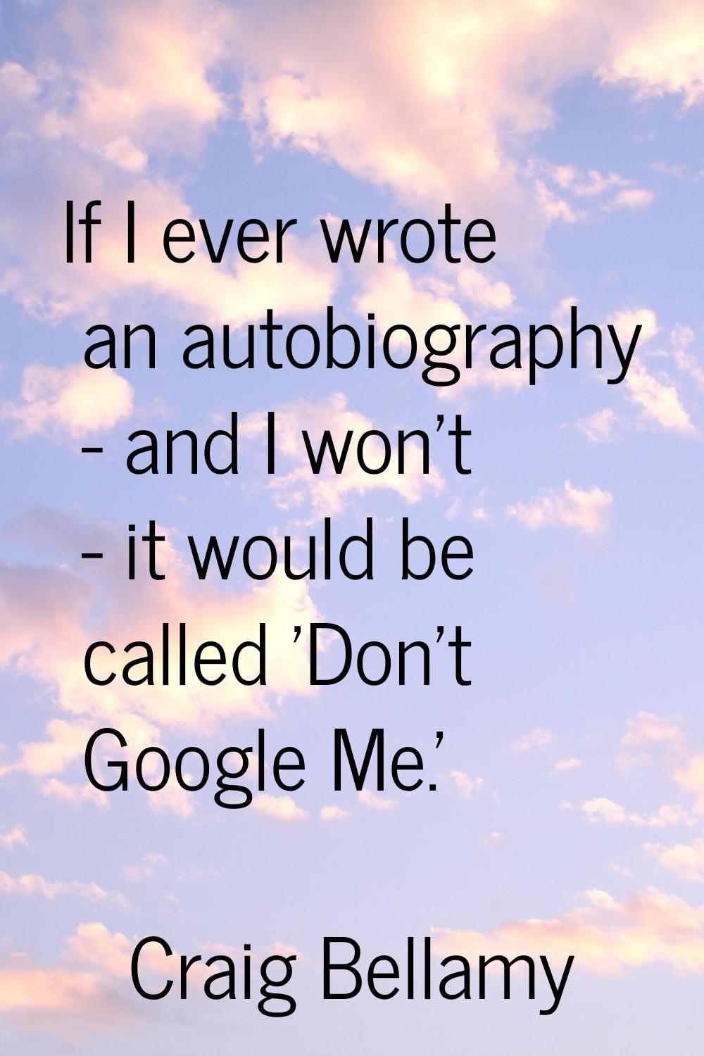 If I ever wrote an autobiography - and I won't - it would be called 'Don't Google Me.'