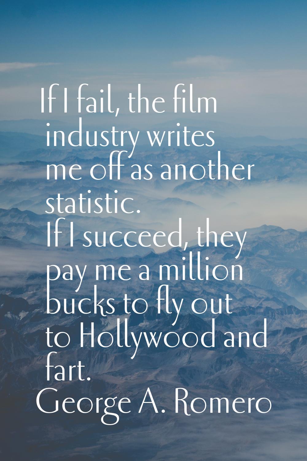 If I fail, the film industry writes me off as another statistic. If I succeed, they pay me a millio