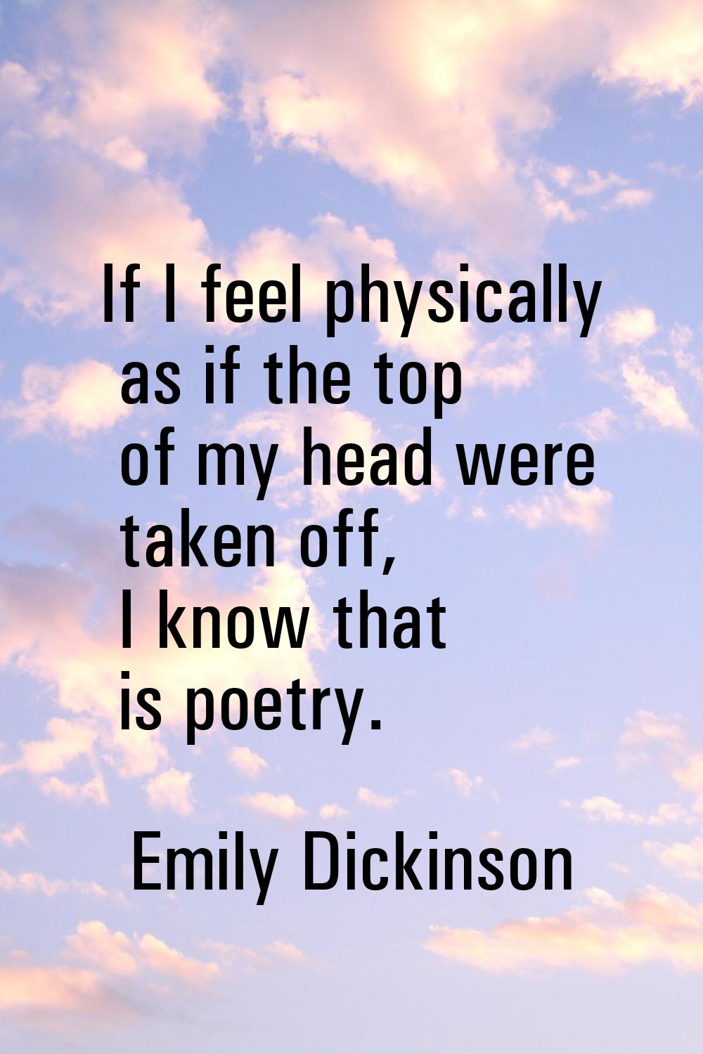 If I feel physically as if the top of my head were taken off, I know that is poetry.