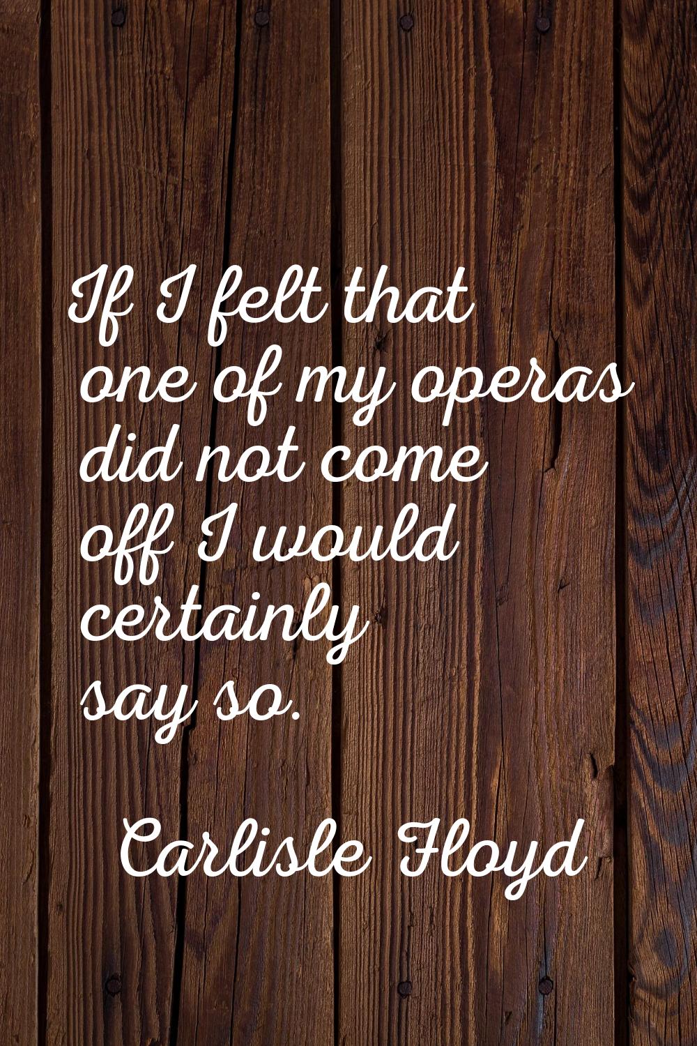 If I felt that one of my operas did not come off I would certainly say so.