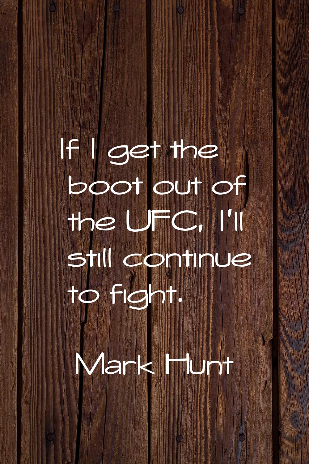 If I get the boot out of the UFC, I'll still continue to fight.
