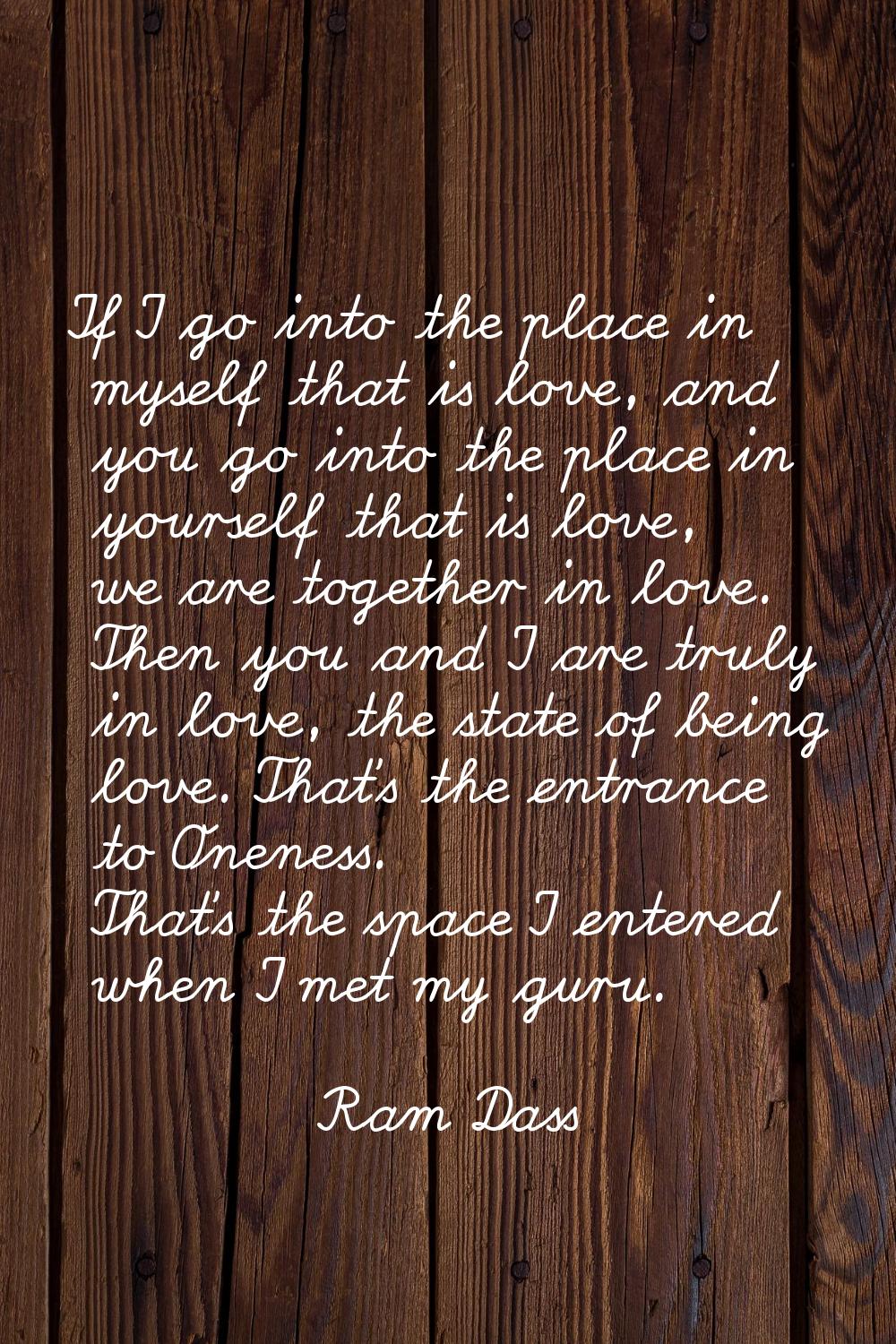 If I go into the place in myself that is love, and you go into the place in yourself that is love, 
