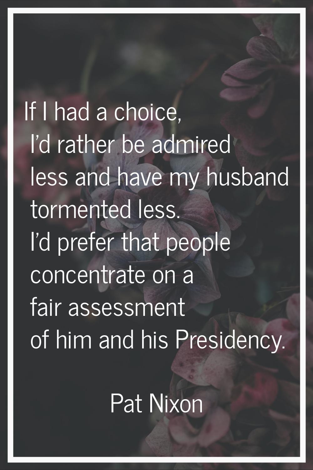 If I had a choice, I'd rather be admired less and have my husband tormented less. I'd prefer that p