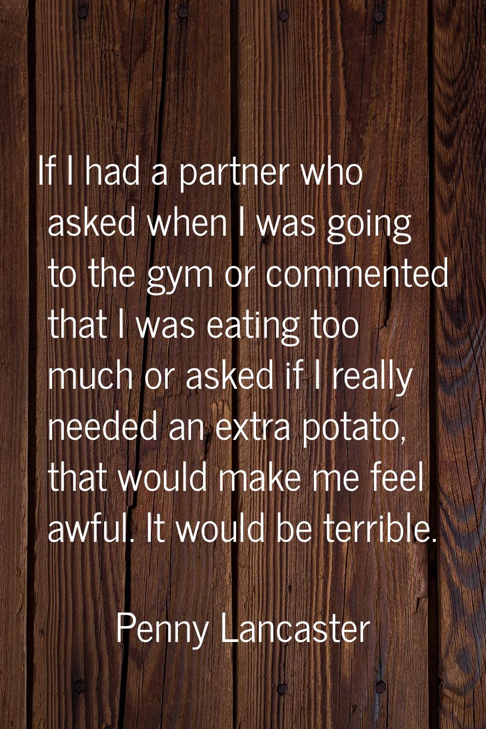 If I had a partner who asked when I was going to the gym or commented that I was eating too much or