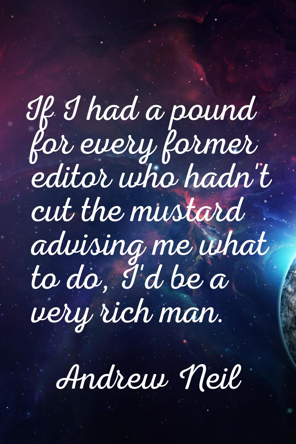 If I had a pound for every former editor who hadn't cut the mustard advising me what to do, I'd be 