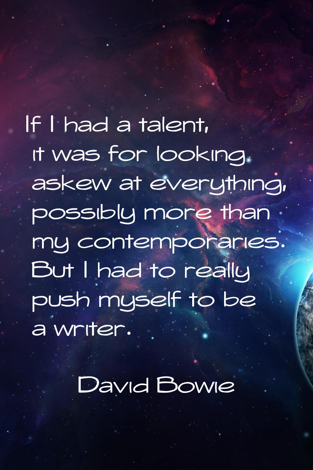 If I had a talent, it was for looking askew at everything, possibly more than my contemporaries. Bu