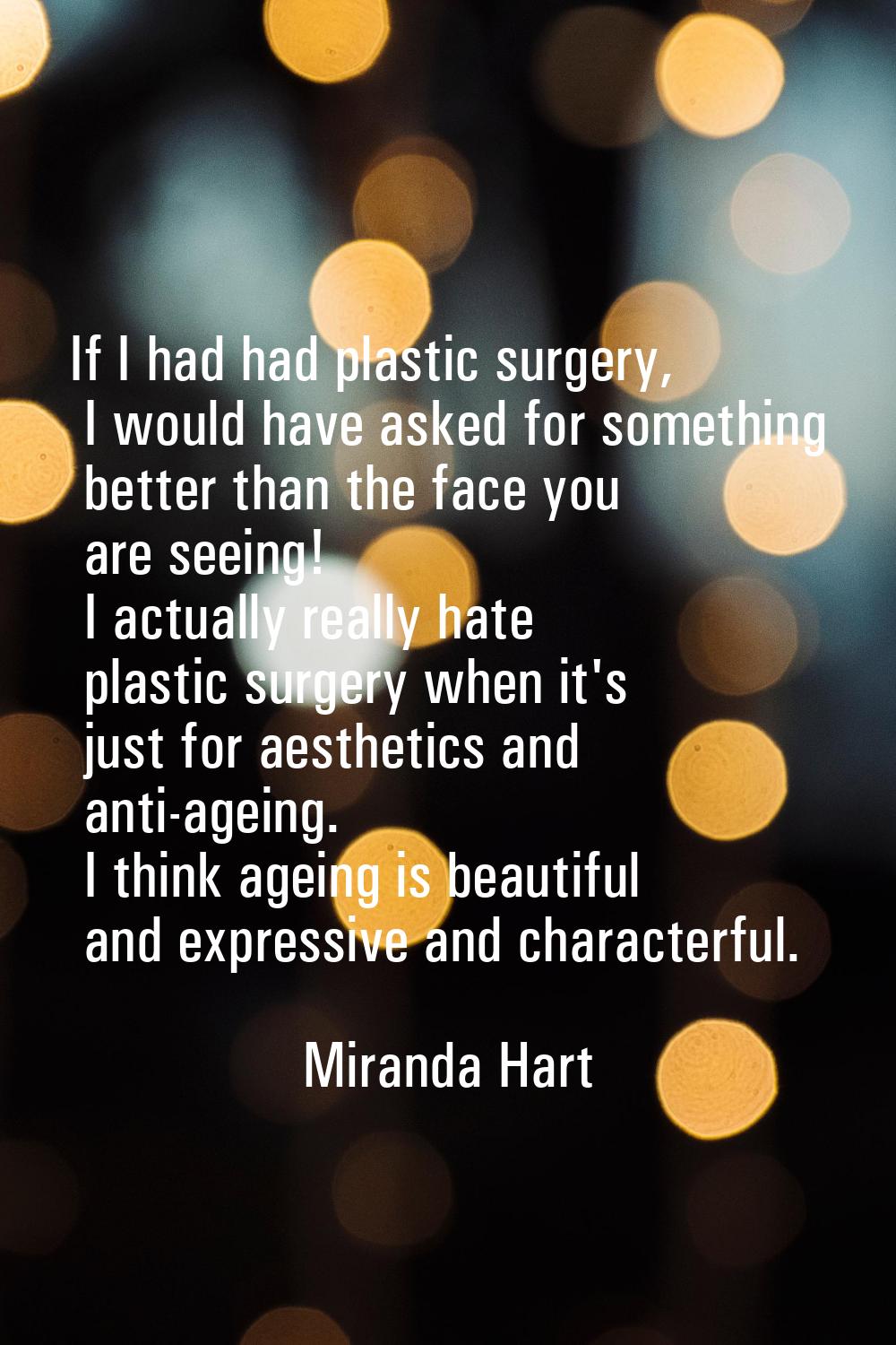 If I had had plastic surgery, I would have asked for something better than the face you are seeing!