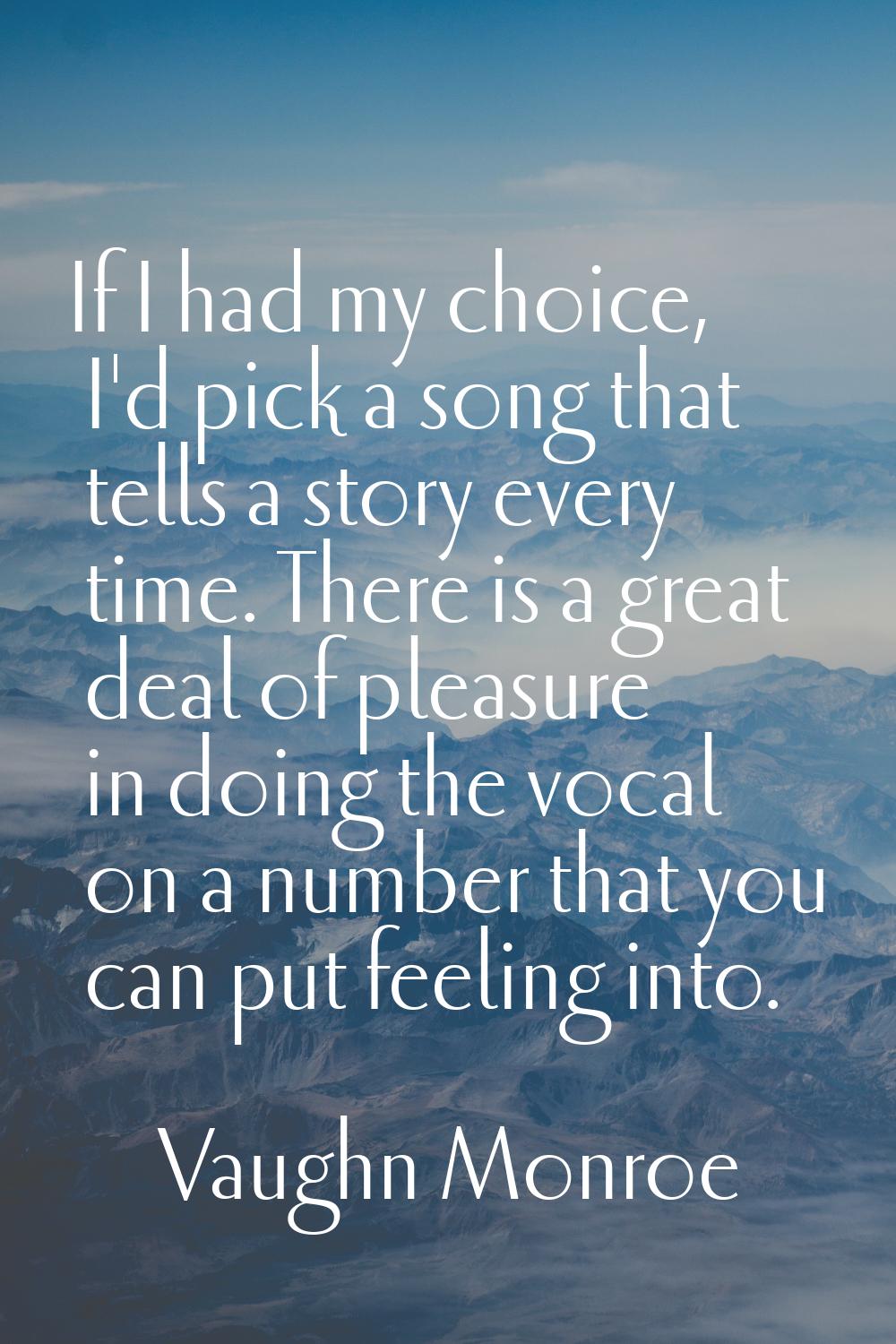 If I had my choice, I'd pick a song that tells a story every time. There is a great deal of pleasur