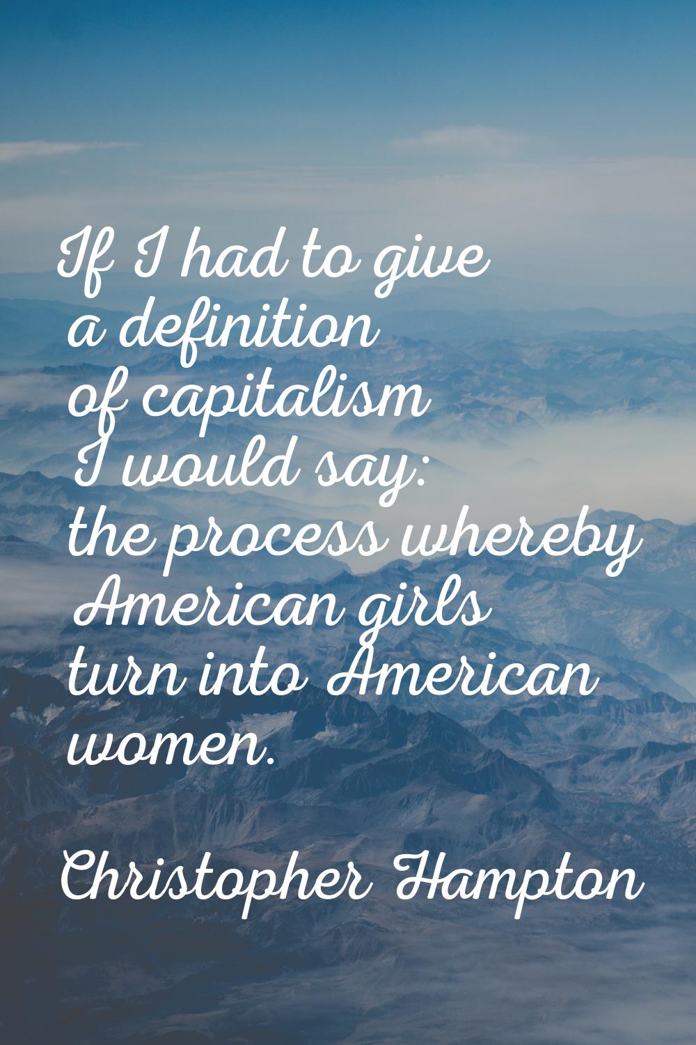 If I had to give a definition of capitalism I would say: the process whereby American girls turn in