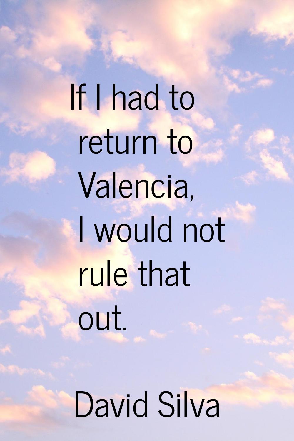If I had to return to Valencia, I would not rule that out.