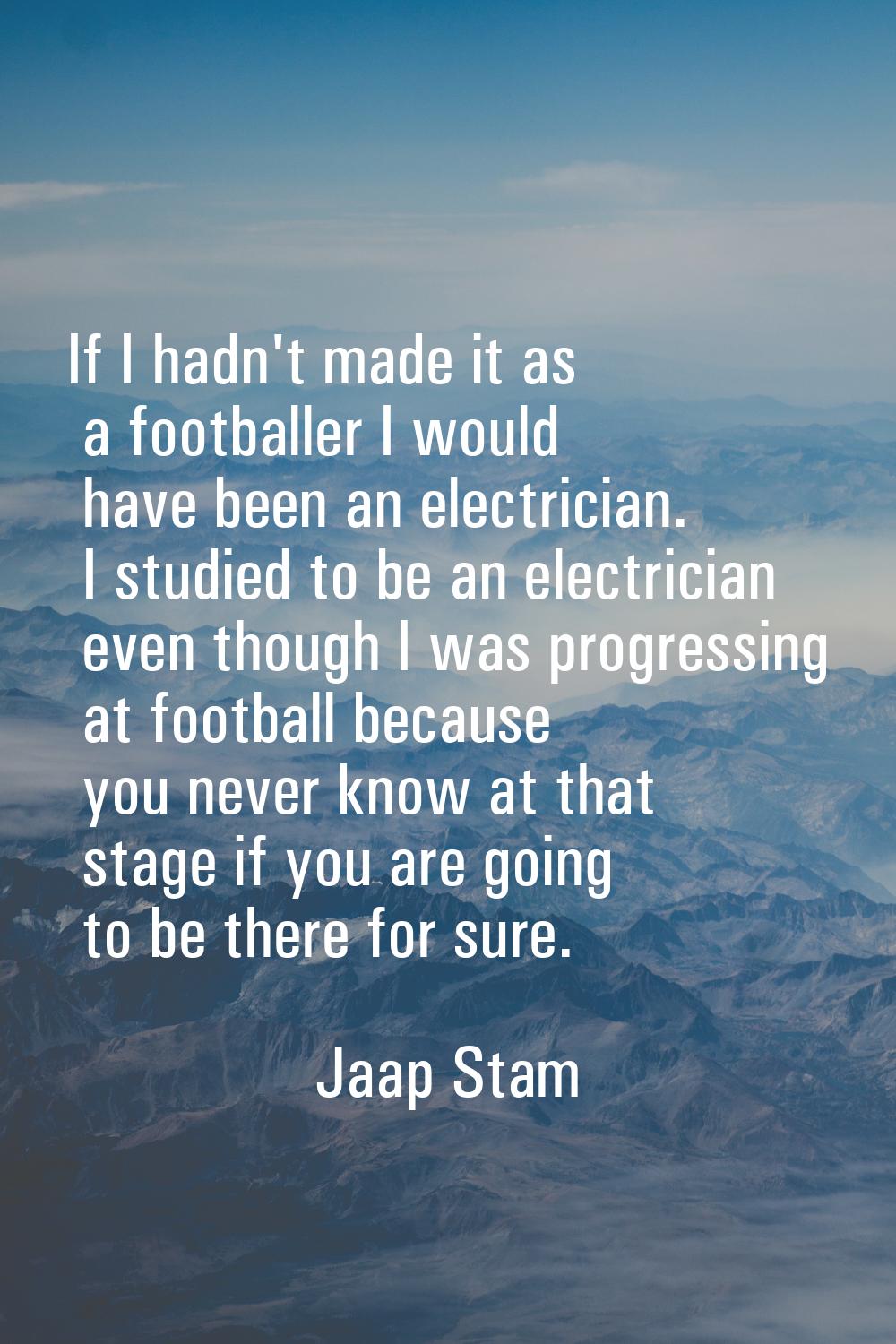 If I hadn't made it as a footballer I would have been an electrician. I studied to be an electricia