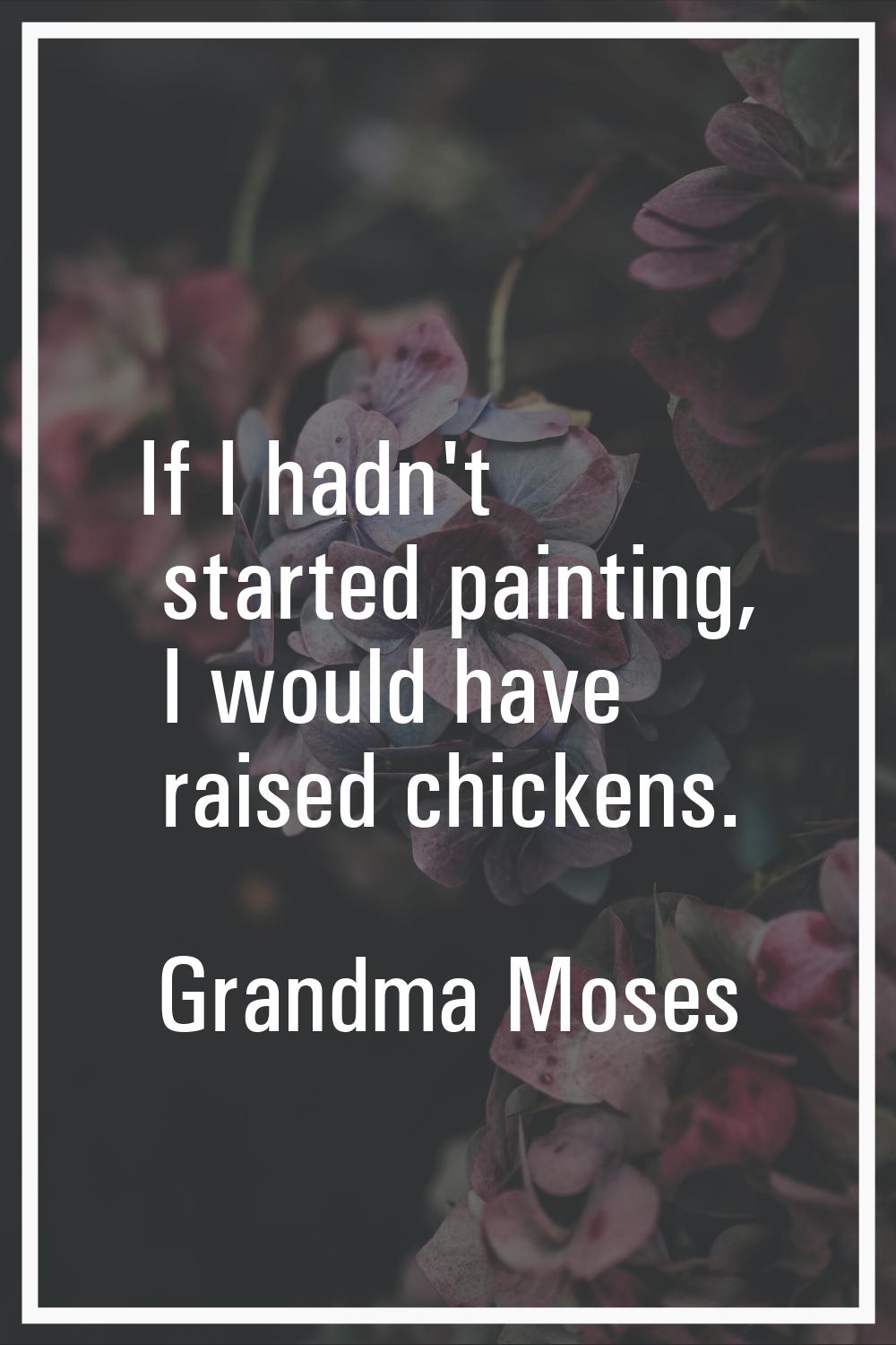 If I hadn't started painting, I would have raised chickens.