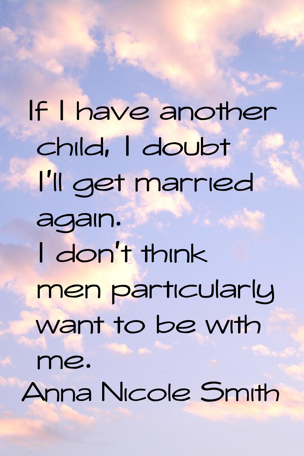 If I have another child, I doubt I'll get married again. I don't think men particularly want to be 