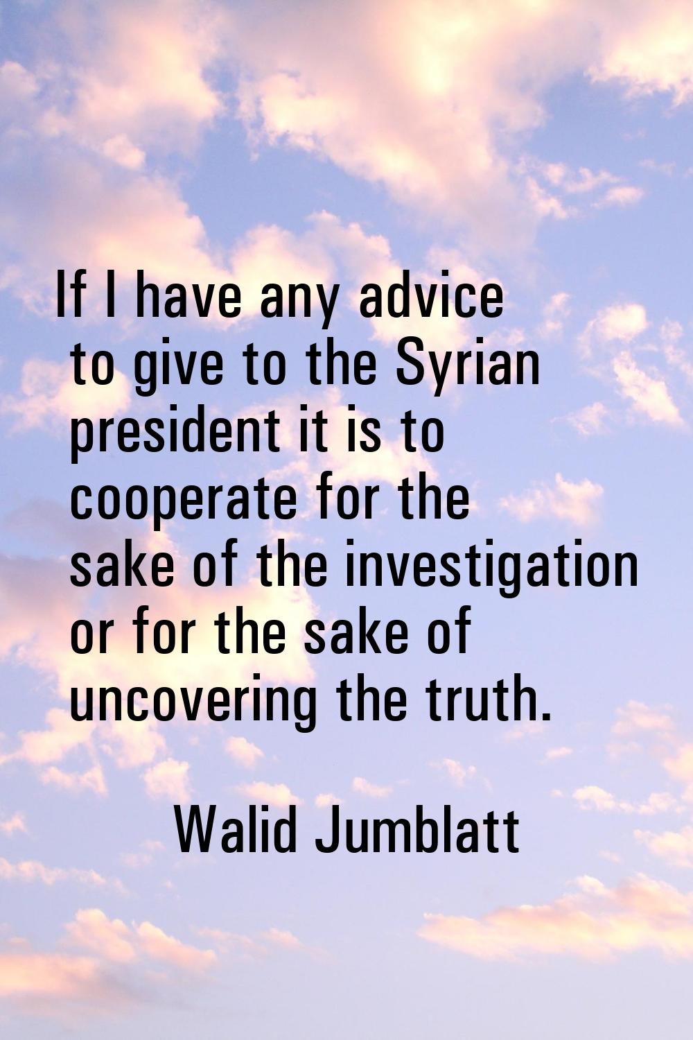 If I have any advice to give to the Syrian president it is to cooperate for the sake of the investi