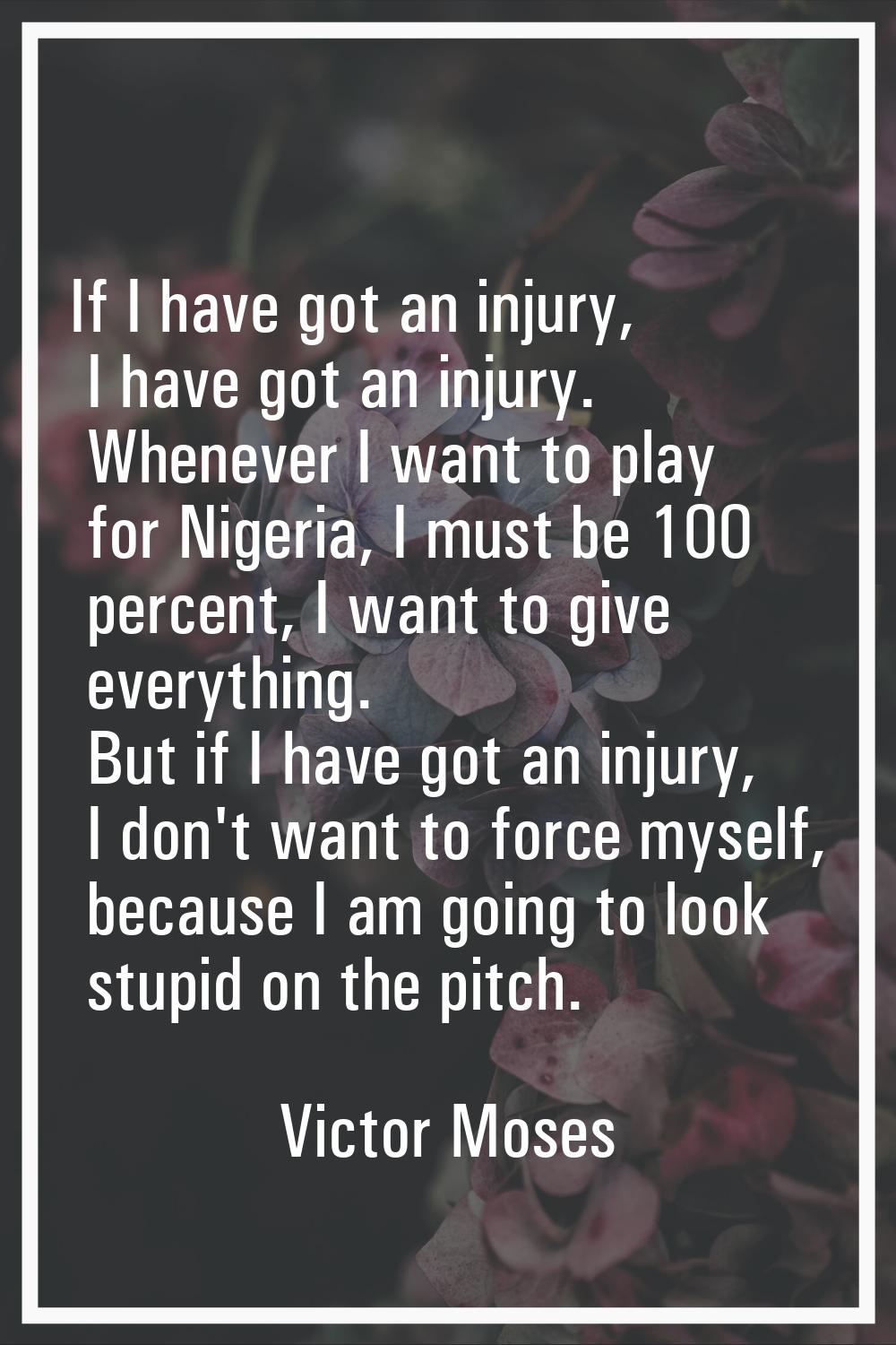 If I have got an injury, I have got an injury. Whenever I want to play for Nigeria, I must be 100 p