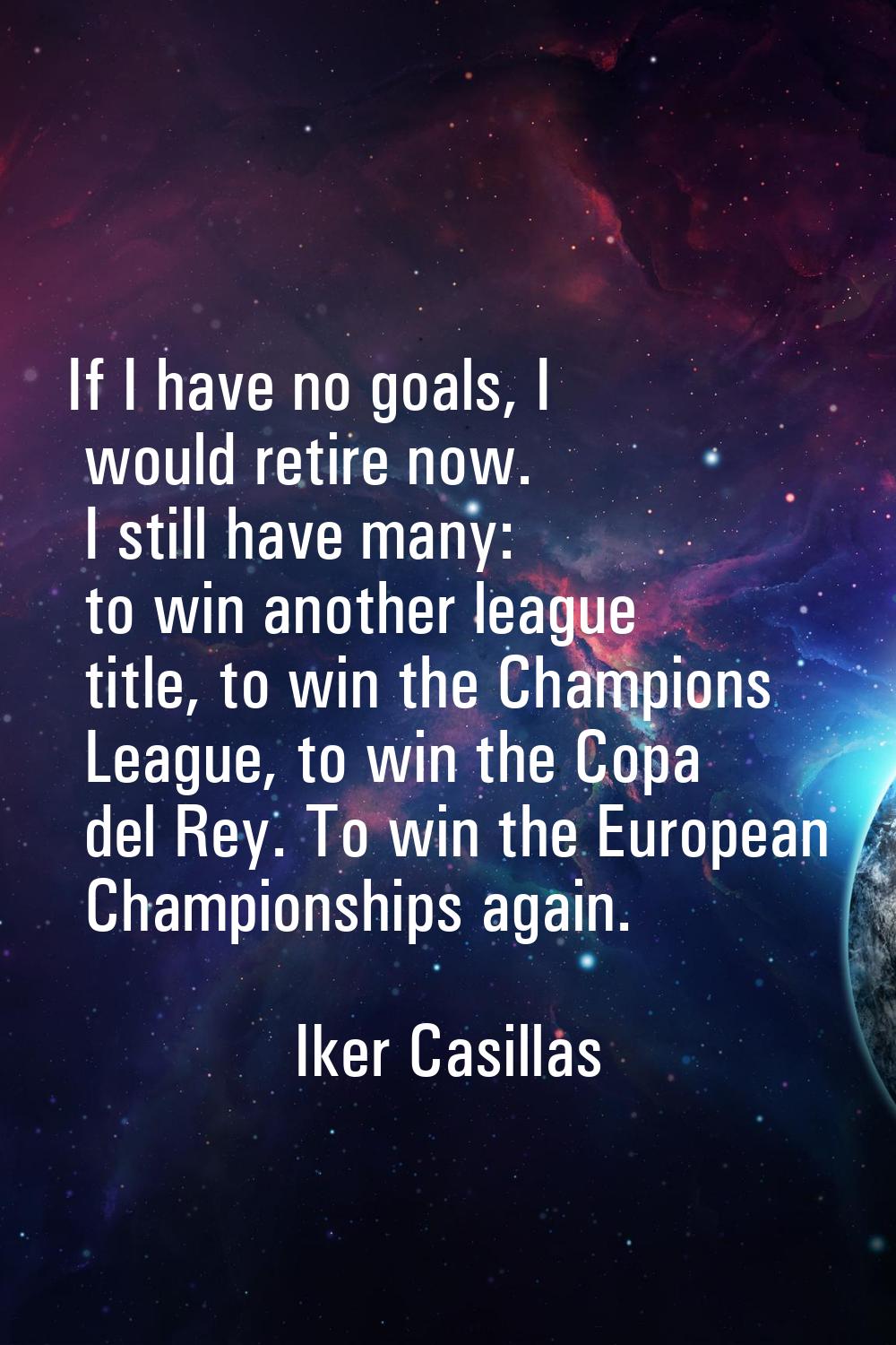 If I have no goals, I would retire now. I still have many: to win another league title, to win the 