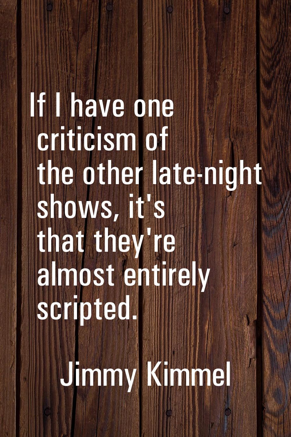 If I have one criticism of the other late-night shows, it's that they're almost entirely scripted.