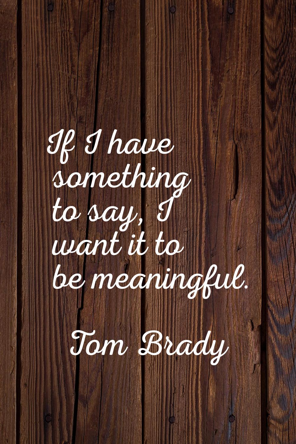 If I have something to say, I want it to be meaningful.