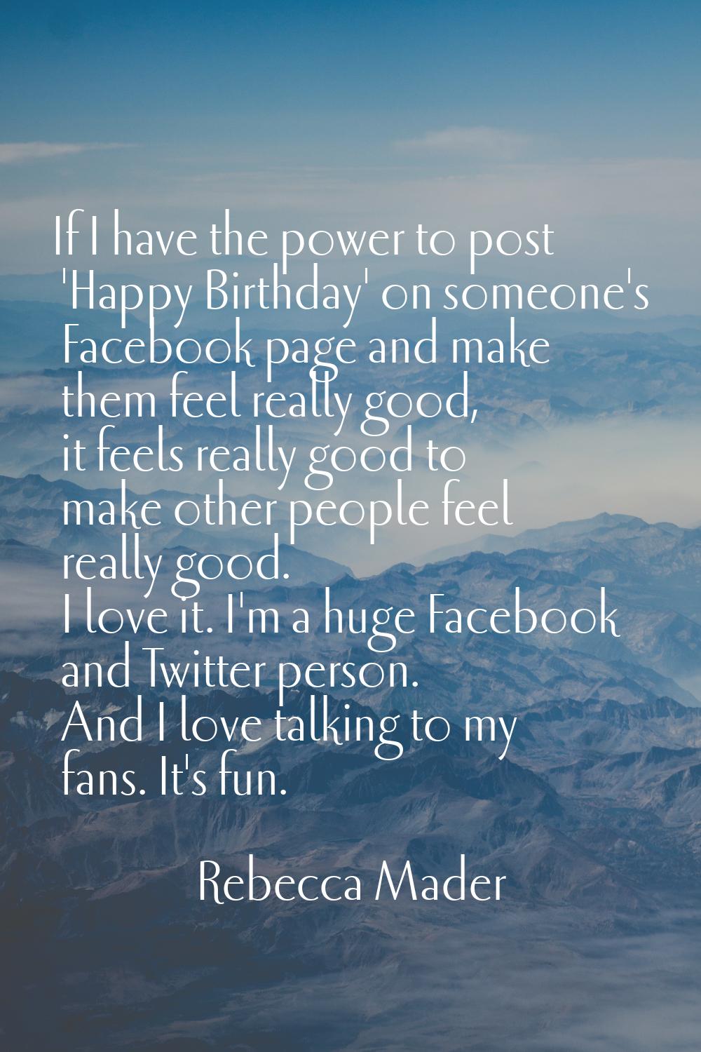 If I have the power to post 'Happy Birthday' on someone's Facebook page and make them feel really g