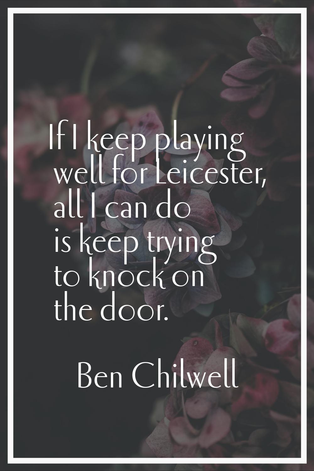 If I keep playing well for Leicester, all I can do is keep trying to knock on the door.