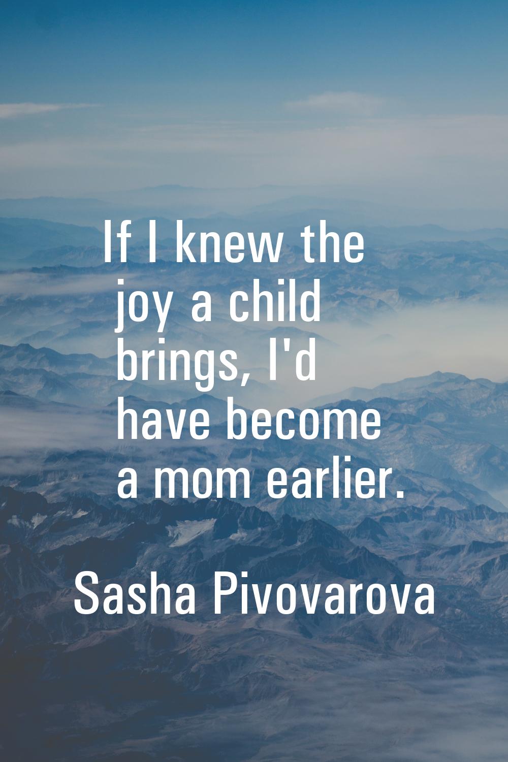 If I knew the joy a child brings, I'd have become a mom earlier.