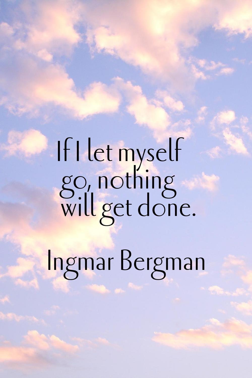 If I let myself go, nothing will get done.