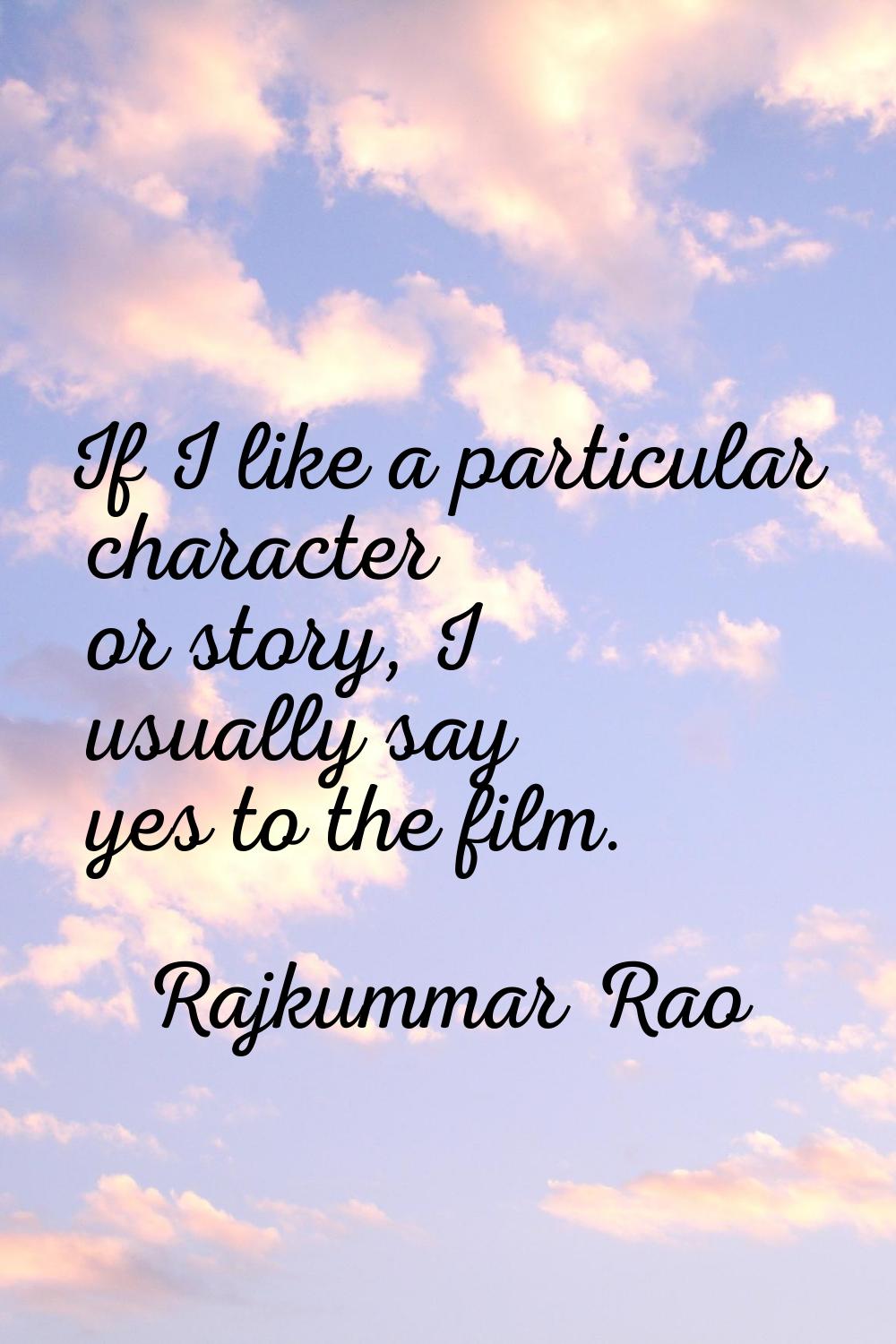 If I like a particular character or story, I usually say yes to the film.