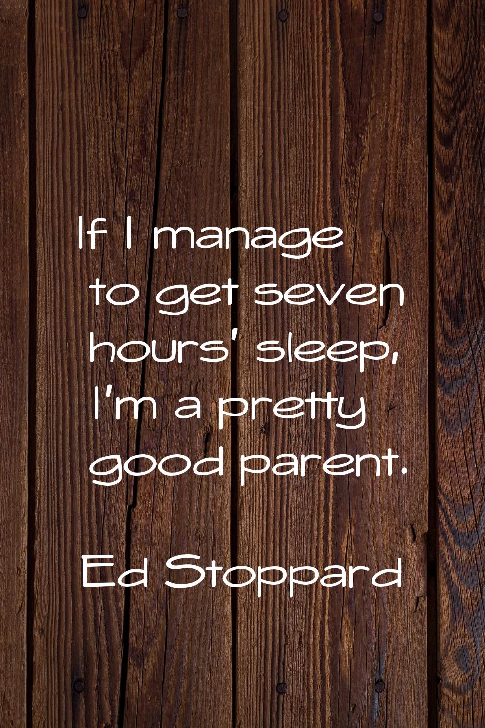 If I manage to get seven hours' sleep, I'm a pretty good parent.