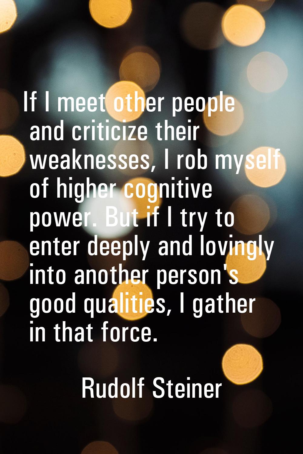 If I meet other people and criticize their weaknesses, I rob myself of higher cognitive power. But 