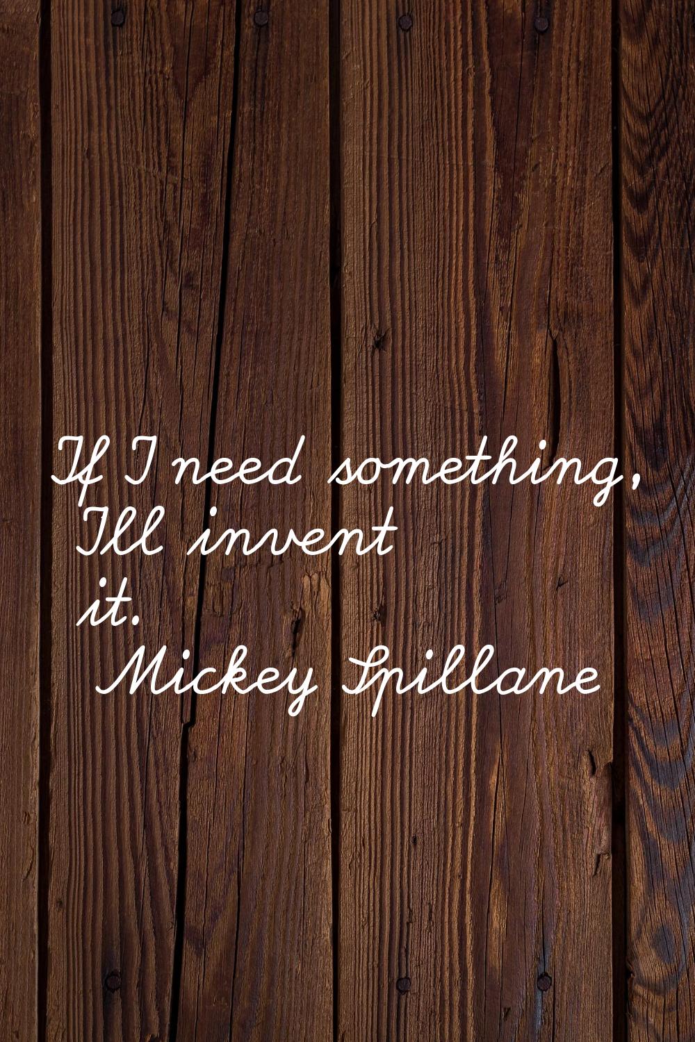 If I need something, I'll invent it.