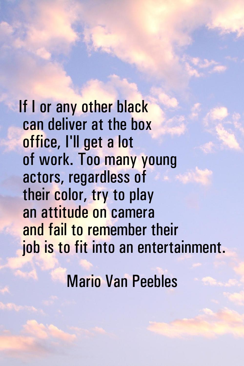 If I or any other black can deliver at the box office, I'll get a lot of work. Too many young actor