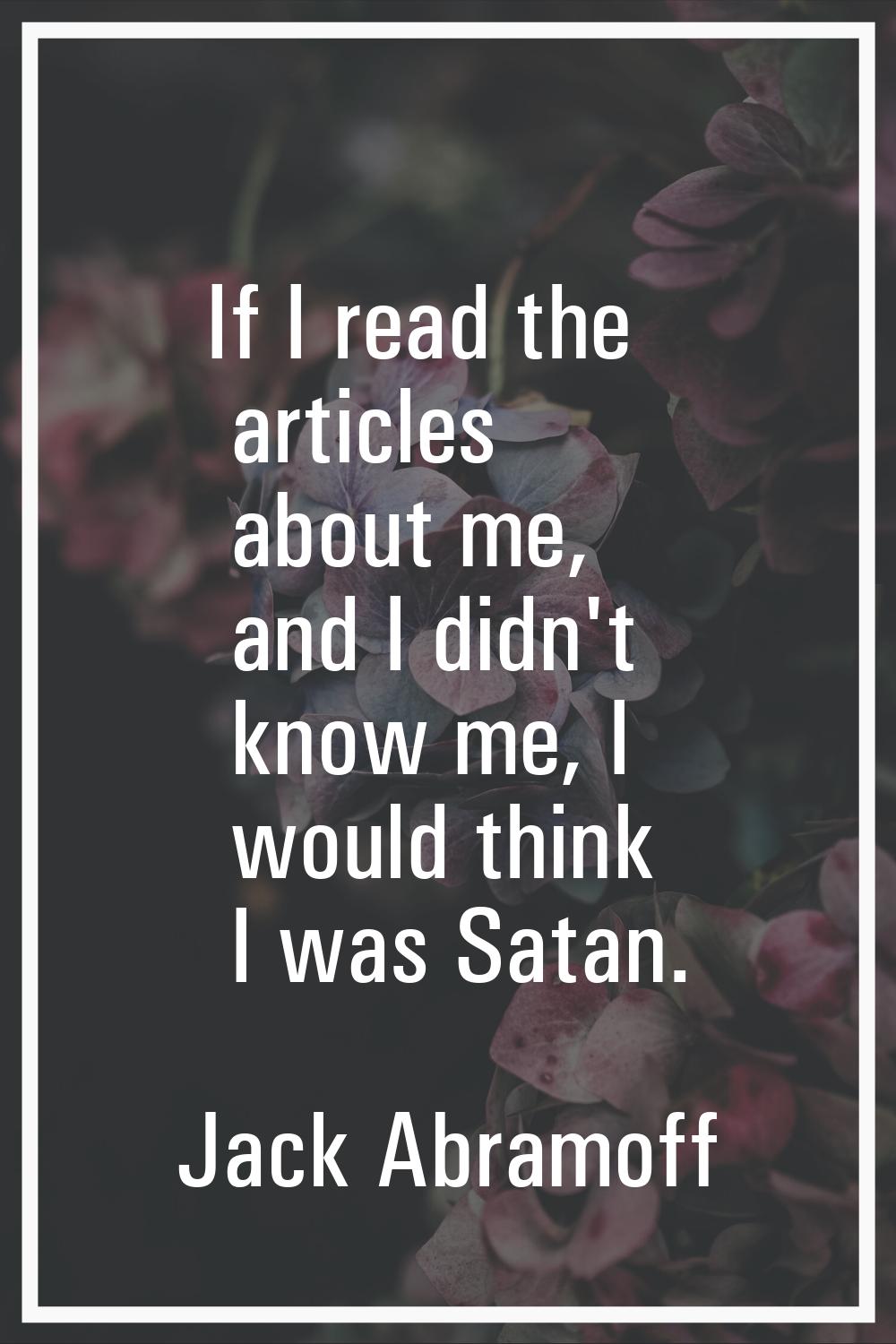 If I read the articles about me, and I didn't know me, I would think I was Satan.