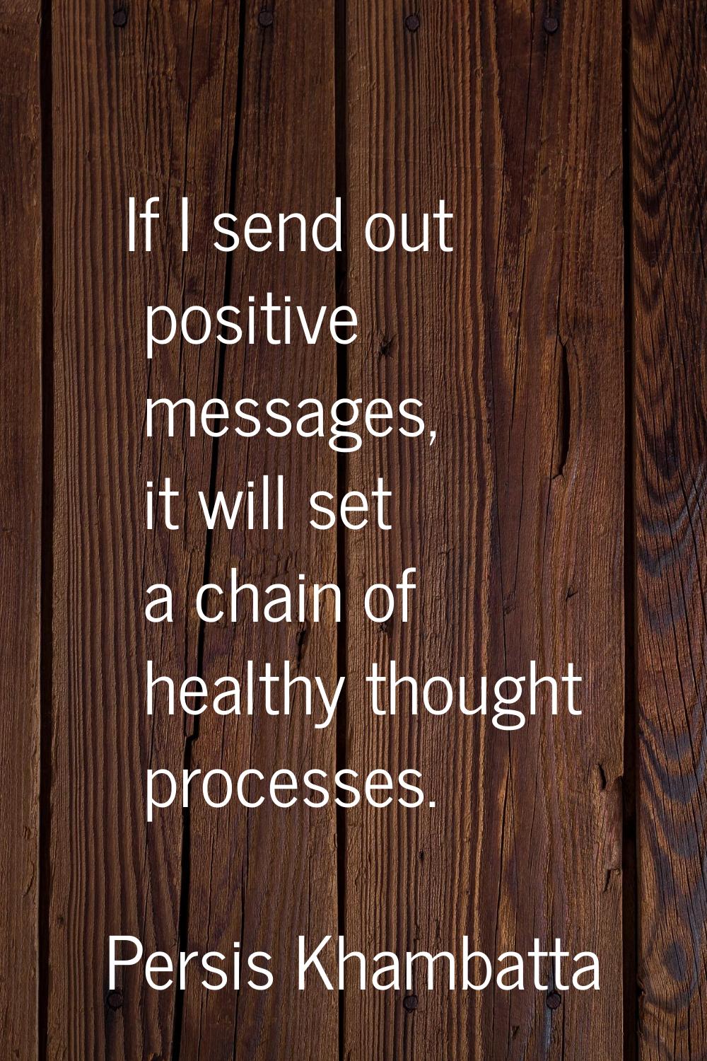 If I send out positive messages, it will set a chain of healthy thought processes.