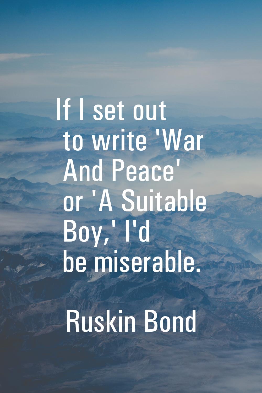 If I set out to write 'War And Peace' or 'A Suitable Boy,' I'd be miserable.